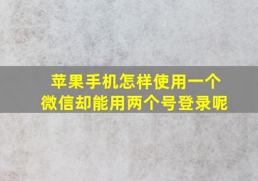 苹果手机怎样使用一个微信却能用两个号登录呢