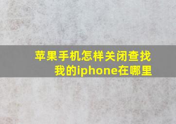 苹果手机怎样关闭查找我的iphone在哪里