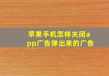 苹果手机怎样关闭app广告弹出来的广告