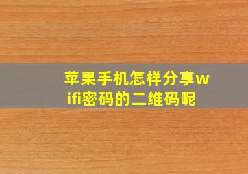 苹果手机怎样分享wifi密码的二维码呢