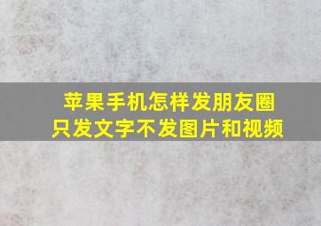 苹果手机怎样发朋友圈只发文字不发图片和视频