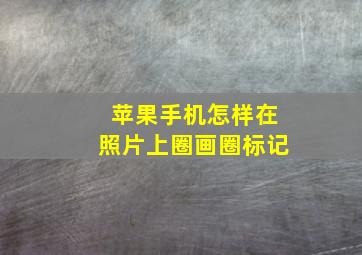 苹果手机怎样在照片上圈画圈标记