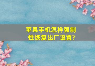 苹果手机怎样强制性恢复出厂设置?