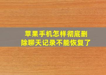 苹果手机怎样彻底删除聊天记录不能恢复了