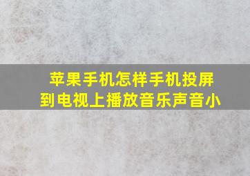 苹果手机怎样手机投屏到电视上播放音乐声音小