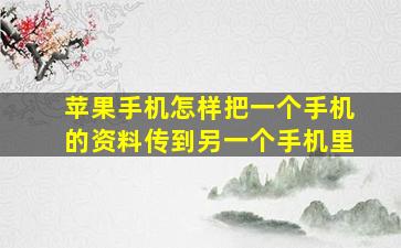 苹果手机怎样把一个手机的资料传到另一个手机里