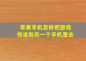 苹果手机怎样把游戏传送到另一个手机里去