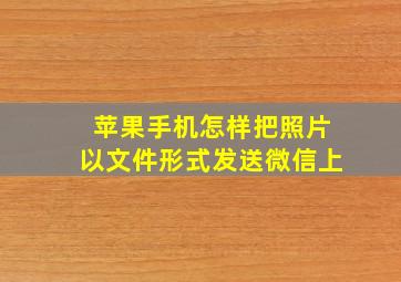 苹果手机怎样把照片以文件形式发送微信上