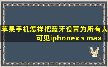 苹果手机怎样把蓝牙设置为所有人可见iphonex s max