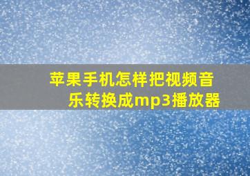 苹果手机怎样把视频音乐转换成mp3播放器