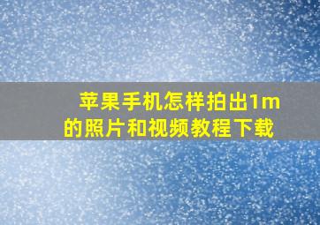 苹果手机怎样拍出1m的照片和视频教程下载