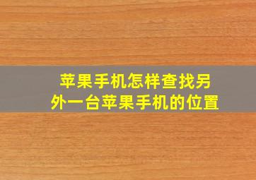 苹果手机怎样查找另外一台苹果手机的位置