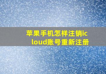 苹果手机怎样注销icloud账号重新注册