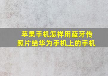 苹果手机怎样用蓝牙传照片给华为手机上的手机