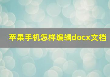 苹果手机怎样编辑docx文档