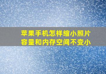 苹果手机怎样缩小照片容量和内存空间不变小