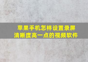 苹果手机怎样设置录屏清晰度高一点的视频软件