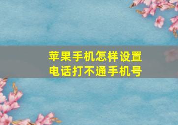 苹果手机怎样设置电话打不通手机号