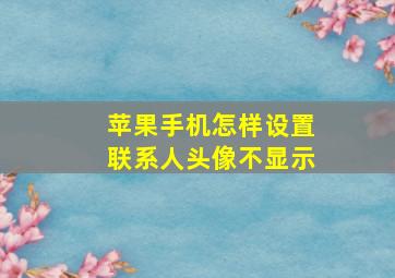 苹果手机怎样设置联系人头像不显示