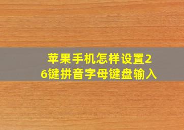 苹果手机怎样设置26键拼音字母键盘输入