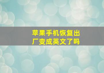 苹果手机恢复出厂变成英文了吗