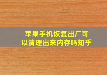 苹果手机恢复出厂可以清理出来内存吗知乎