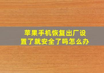 苹果手机恢复出厂设置了就安全了吗怎么办