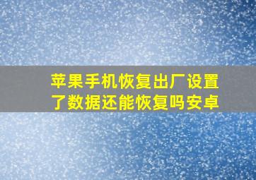 苹果手机恢复出厂设置了数据还能恢复吗安卓