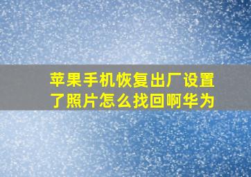 苹果手机恢复出厂设置了照片怎么找回啊华为