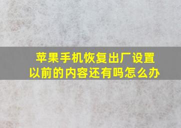 苹果手机恢复出厂设置以前的内容还有吗怎么办