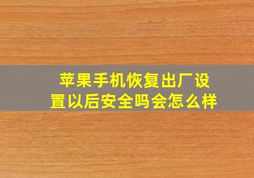 苹果手机恢复出厂设置以后安全吗会怎么样