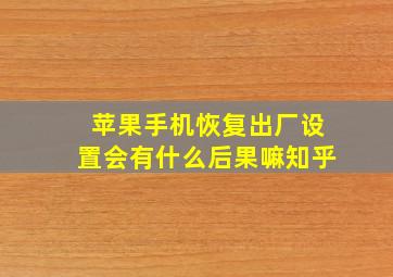 苹果手机恢复出厂设置会有什么后果嘛知乎