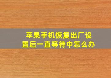 苹果手机恢复出厂设置后一直等待中怎么办