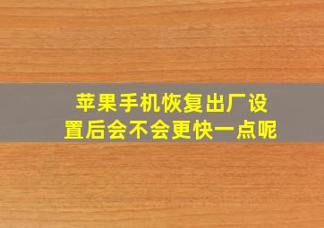 苹果手机恢复出厂设置后会不会更快一点呢