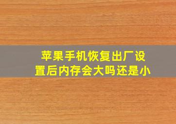 苹果手机恢复出厂设置后内存会大吗还是小