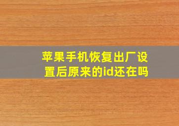 苹果手机恢复出厂设置后原来的id还在吗