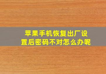 苹果手机恢复出厂设置后密码不对怎么办呢