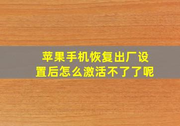 苹果手机恢复出厂设置后怎么激活不了了呢