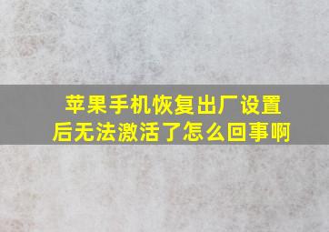 苹果手机恢复出厂设置后无法激活了怎么回事啊