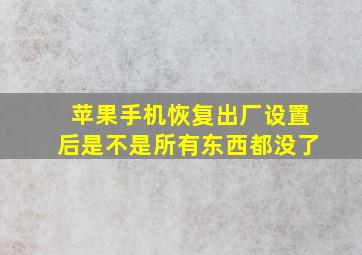 苹果手机恢复出厂设置后是不是所有东西都没了