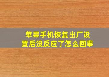 苹果手机恢复出厂设置后没反应了怎么回事