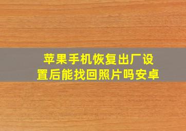 苹果手机恢复出厂设置后能找回照片吗安卓