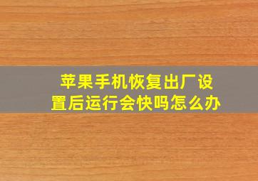 苹果手机恢复出厂设置后运行会快吗怎么办