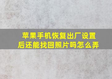 苹果手机恢复出厂设置后还能找回照片吗怎么弄