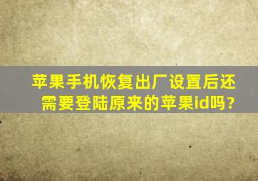 苹果手机恢复出厂设置后还需要登陆原来的苹果id吗?