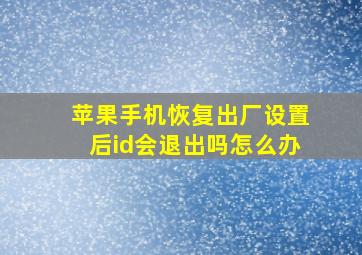 苹果手机恢复出厂设置后id会退出吗怎么办