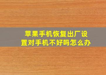 苹果手机恢复出厂设置对手机不好吗怎么办