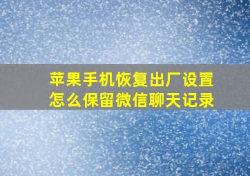 苹果手机恢复出厂设置怎么保留微信聊天记录