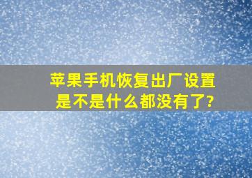 苹果手机恢复出厂设置是不是什么都没有了?