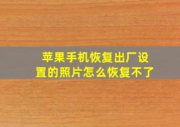 苹果手机恢复出厂设置的照片怎么恢复不了